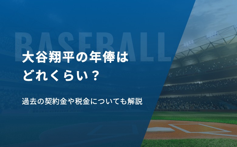 大谷翔平の年俸は？過去の契約金や税金についても解説
