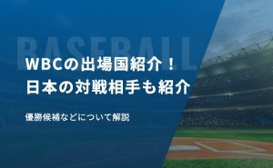 WBCの出場国紹介！日本の対戦相手や優勝候補などについて解説