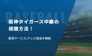 阪神タイガース中継の視聴方法！配信サービス/テレビ放送を解説