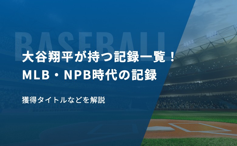 大谷翔平が持つ記録一覧！MLB・NPB時代の記録、獲得タイトルなどを解説