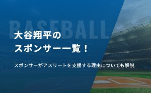 大谷翔平のスポンサー一覧！スポンサーがアスリートを支援する理由についても解説
