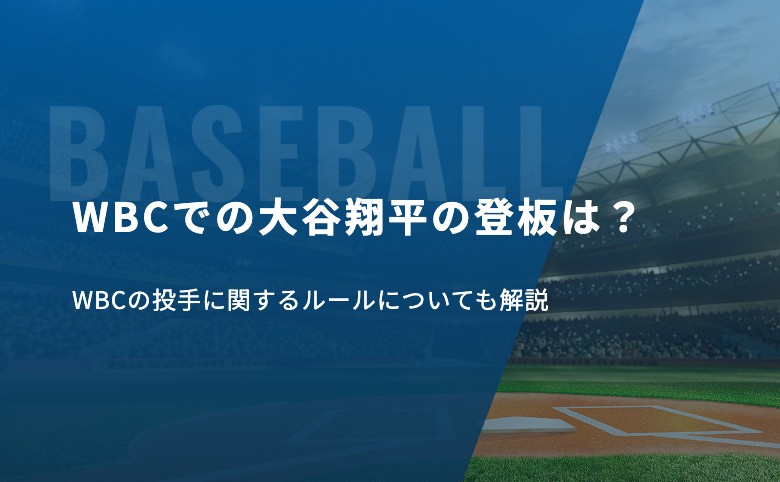 WBCでの大谷翔平の登板は？WBCの投手に関するルールについても解説