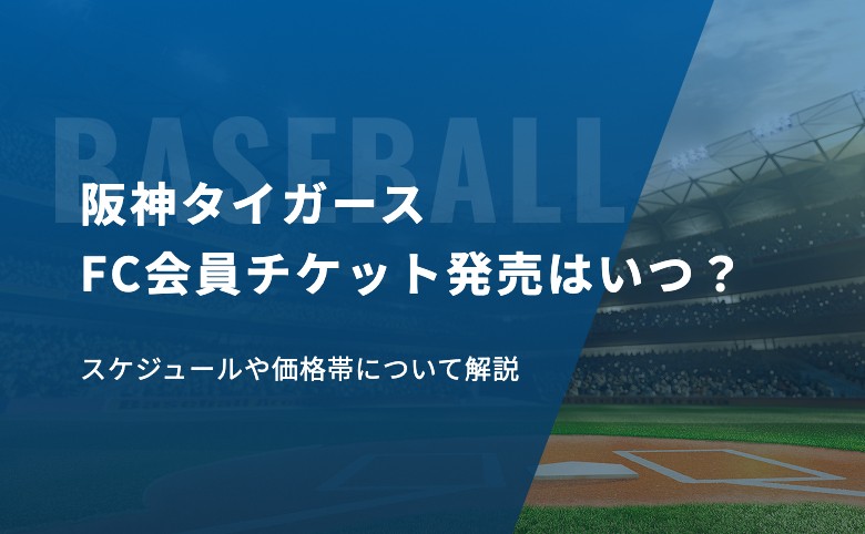 阪神タイガースFC会員チケット発売はいつ？スケジュールや価格帯について解説