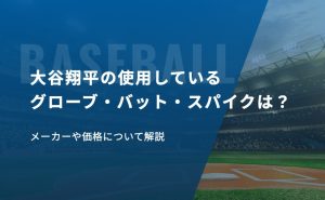 大谷翔平の使用しているグローブ・バット・スパイクは？メーカーや価格について解説