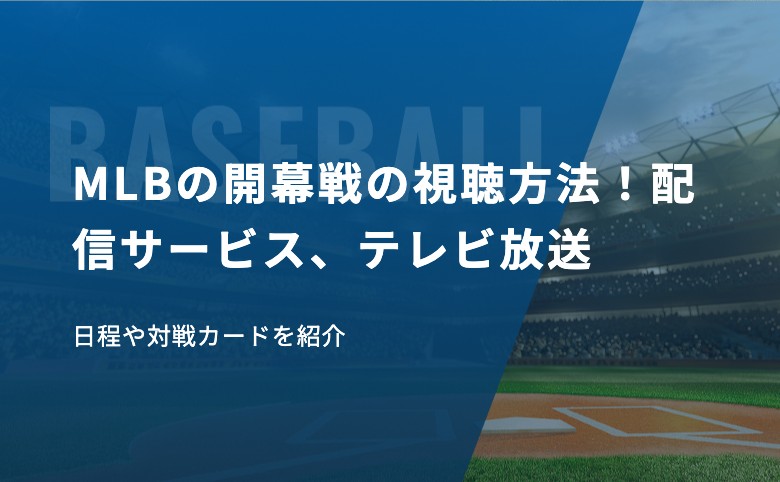 MLBの開幕戦の視聴方法！配信サービス、テレビ放送、日程や対戦カードを紹介