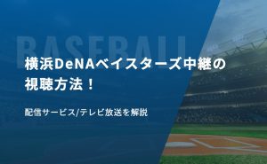 横浜DeNAベイスターズ中継の視聴方法！配信サービス/テレビ放送を解説