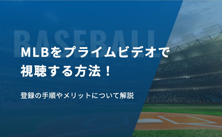 MLBをプライムビデオで視聴する方法！登録の手順やメリットについて解説