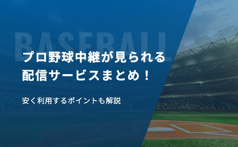 プロ野球中継が見られる配信サービスまとめ！安く利用するポイントも解説