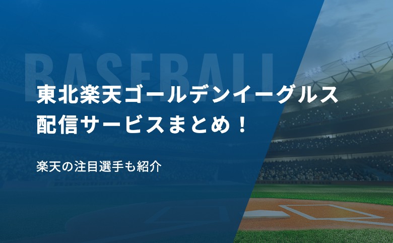 東北楽天ゴールデンイーグルスの試合を視聴できる配信サービスまとめ！楽天の注目選手も紹介