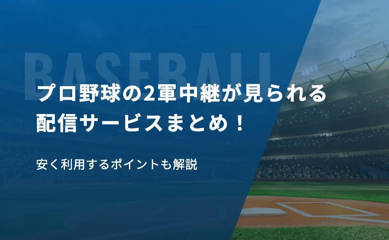 プロ野球の2軍中継が見られる配信サービスまとめ！安く利用するポイントも解説