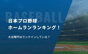 日本プロ野球ホームランランキング！大谷翔平はランクインしている？