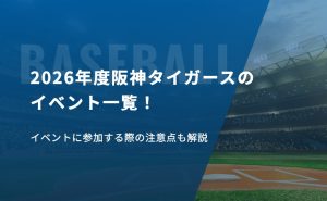 2026年度阪神タイガースのイベント一覧！イベントに参加する際の注意点も解説