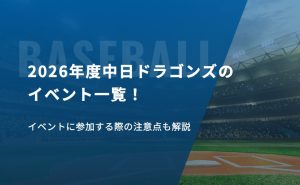 2026年度中日ドラゴンズのイベント一覧！イベントに参加する際の注意点も解説
