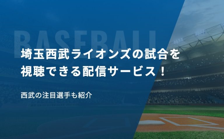 埼玉西武ライオンズの試合を視聴できる配信サービスまとめ！西武の注目選手も紹介