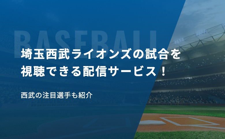 埼玉西武ライオンズの試合を視聴できる配信サービスまとめ！西武の注目選手も紹介