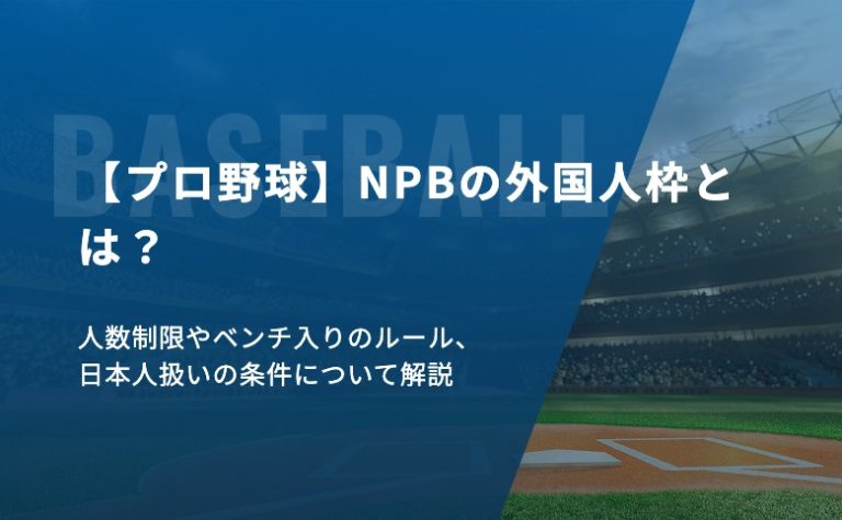 【プロ野球】NPBの外国人枠とは？人数制限やベンチ入りのルール、日本人扱いの条件について解説